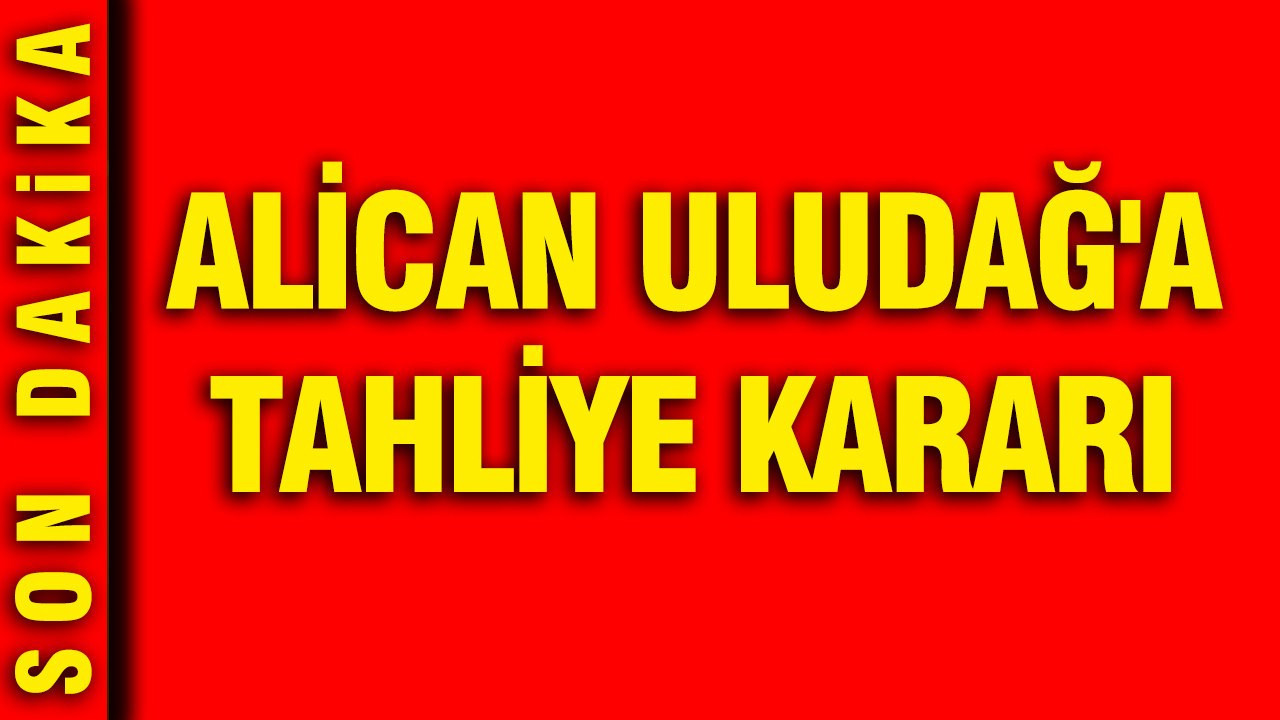 Alican Uludağ’ın Tahliyesi İçin Mahkeme Kararı Verildi